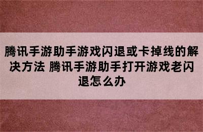 腾讯手游助手游戏闪退或卡掉线的解决方法 腾讯手游助手打开游戏老闪退怎么办